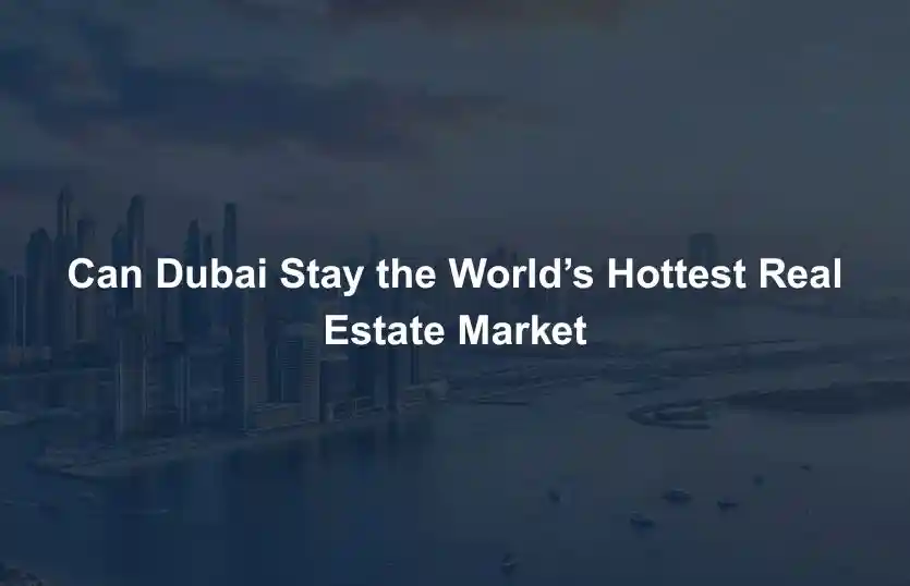 Can Dubai Stay the World Hottest Real Estate Market 
